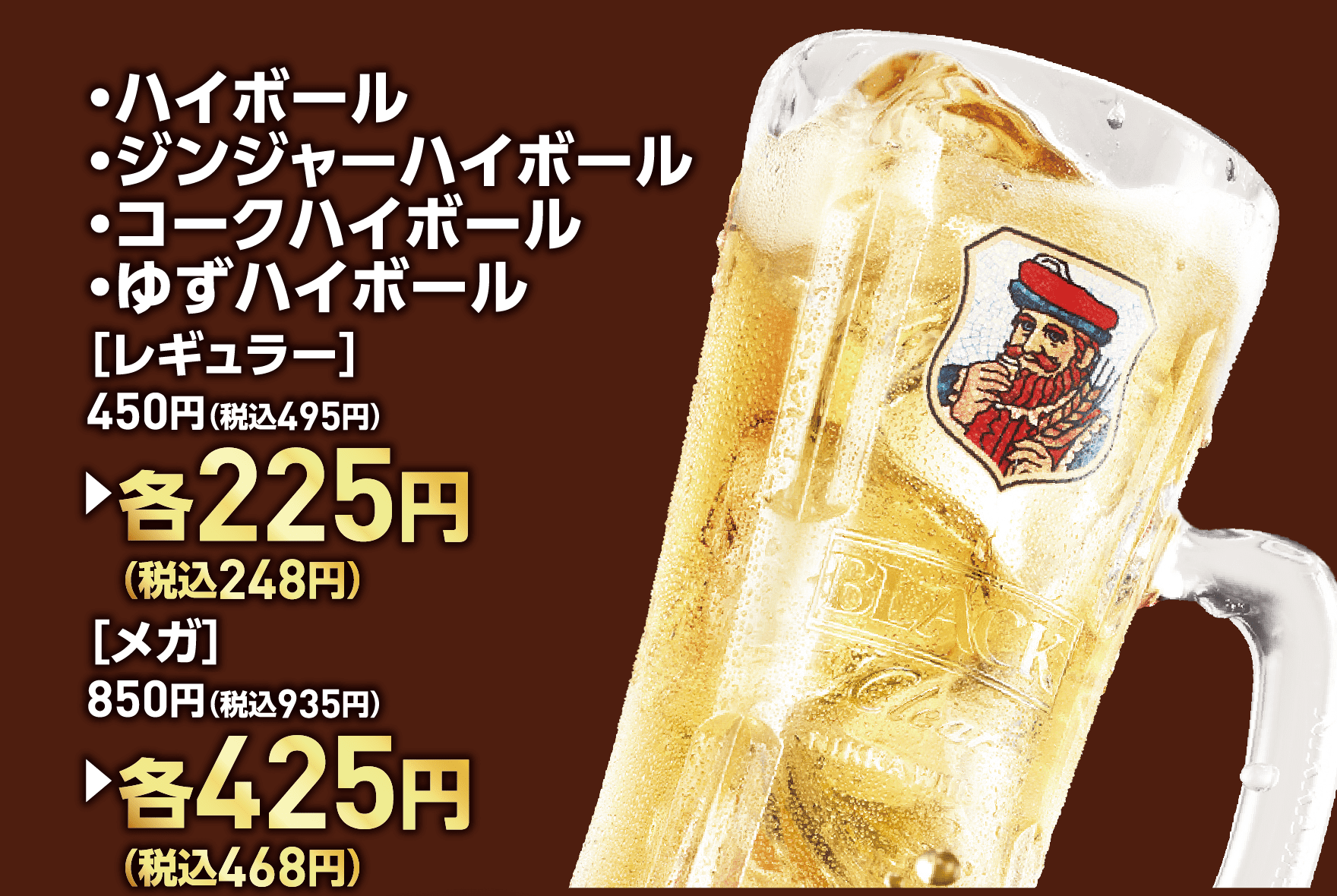 ハイボール・ジンジャーハイボール・コークハイボール・ゆずハイボール［レギュラー］ 450円（税込495円）→各225円（税込248円）｜［メガ］ 850円（税込935円）→各425円（税込468円）